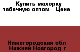 Купить махорку табачную оптом › Цена ­ 15 - Нижегородская обл., Нижний Новгород г. Бизнес » Другое   
